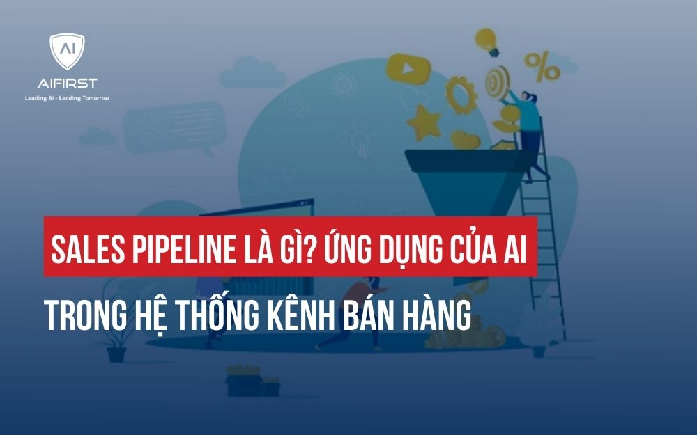 SALES PIPELINE LÀ GÌ? ỨNG DỤNG CỦA AI TRONG HỆ THỐNG KÊNH BÁN HÀNG